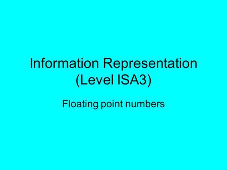 Information Representation (Level ISA3) Floating point numbers.