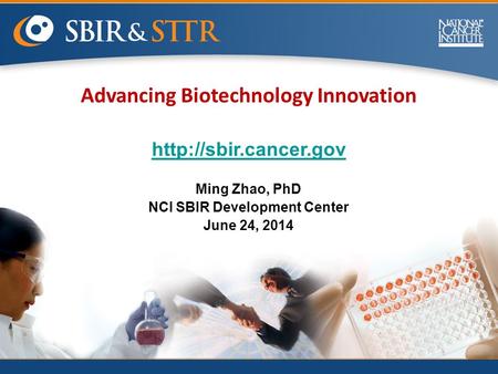 Advancing Biotechnology Innovation  Ming Zhao, PhD NCI SBIR Development Center June 24, 2014.