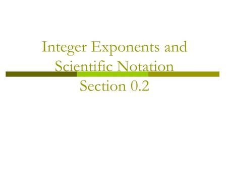 Integer Exponents and Scientific Notation Section 0.2.