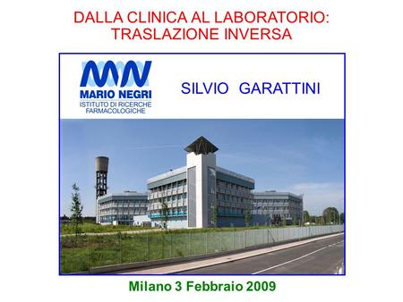 DALLA CLINICA AL LABORATORIO: TRASLAZIONE INVERSA Milano 3 Febbraio 2009 SILVIO GARATTINI.
