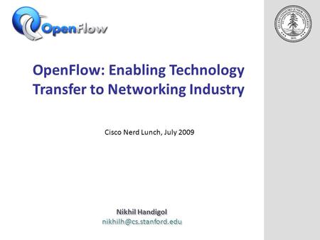 OpenFlow: Enabling Technology Transfer to Networking Industry Nikhil Handigol Nikhil Handigol Cisco Nerd.