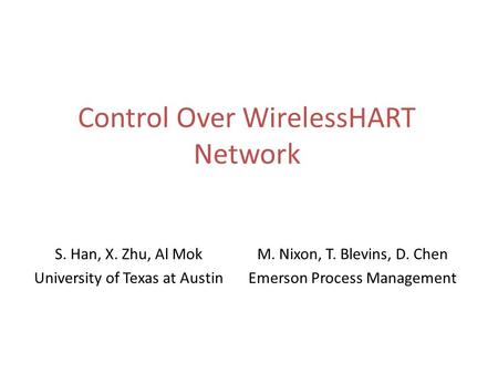 Control Over WirelessHART Network S. Han, X. Zhu, Al Mok University of Texas at Austin M. Nixon, T. Blevins, D. Chen Emerson Process Management.