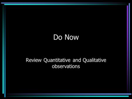 Do Now Review Quantitative and Qualitative observations.