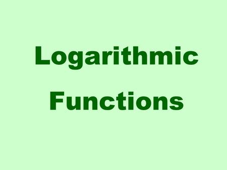 Logarithmic Functions. y = log a x if and only if x = a y The logarithmic function to the base a, where a > 0 and a  1 is defined: exponential form logarithmic.