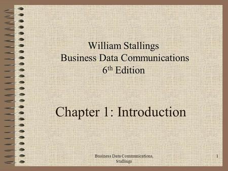 Business Data Communications, Stallings 1 Chapter 1: Introduction William Stallings Business Data Communications 6 th Edition.