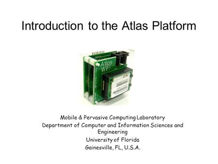 Introduction to the Atlas Platform Mobile & Pervasive Computing Laboratory Department of Computer and Information Sciences and Engineering University of.