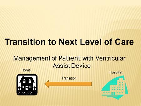 Transition to Next Level of Care Management of Patient with Ventricular Assist Device Hospital Home Transition.