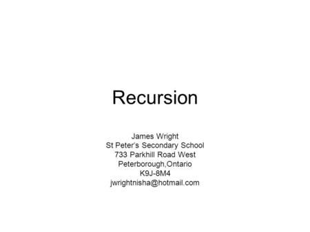 Recursion James Wright St Peter’s Secondary School 733 Parkhill Road West Peterborough,Ontario K9J-8M4