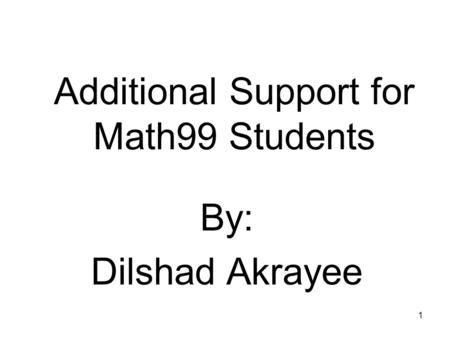 1 Additional Support for Math99 Students By: Dilshad Akrayee.