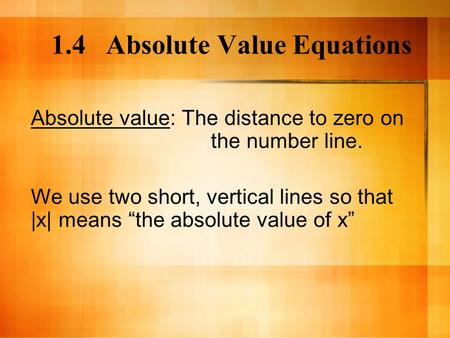1.4 Absolute Value Equations Absolute value: The distance to zero on the number line. We use two short, vertical lines so that |x| means “the absolute.