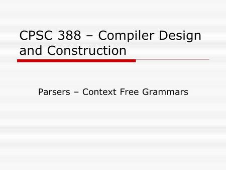 CPSC 388 – Compiler Design and Construction Parsers – Context Free Grammars.