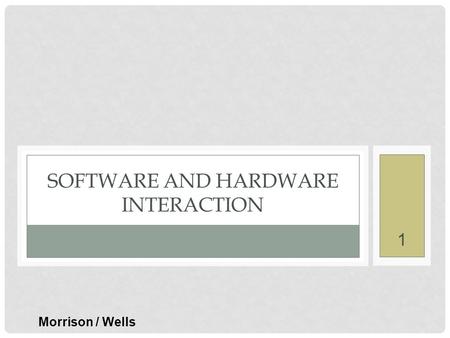 1 SOFTWARE AND HARDWARE INTERACTION Morrison / Wells.