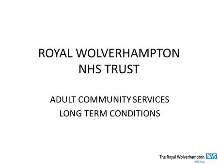 ROYAL WOLVERHAMPTON NHS TRUST ADULT COMMUNITY SERVICES LONG TERM CONDITIONS.