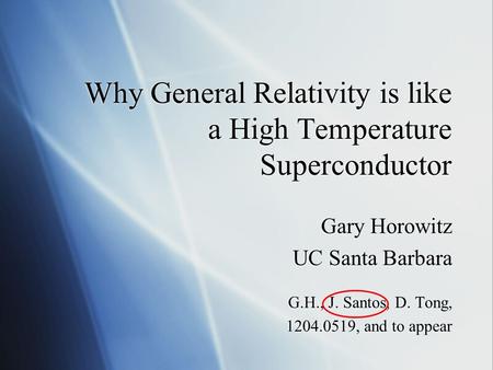Why General Relativity is like a High Temperature Superconductor Gary Horowitz UC Santa Barbara G.H., J. Santos, D. Tong, 1204.0519, and to appear Gary.