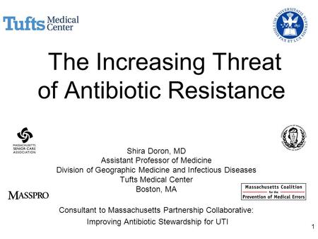 The Increasing Threat of Antibiotic Resistance Shira Doron, MD Assistant Professor of Medicine Division of Geographic Medicine and Infectious Diseases.