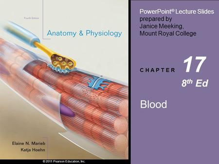 © 2011 Pearson Education, Inc. PowerPoint ® Lecture Slides prepared by Janice Meeking, Mount Royal College C H A P T E R 17 8 th Ed Blood.