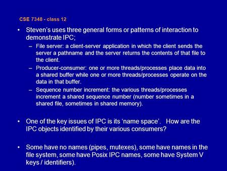 CSE 7348 - class 12 Steven’s uses three general forms or patterns of interaction to demonstrate IPC; –File server: a client-server application in which.