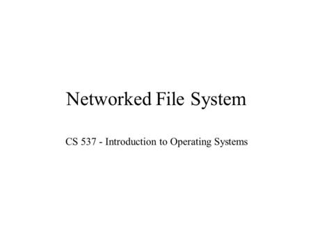 Networked File System CS 537 - Introduction to Operating Systems.