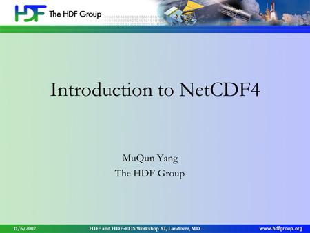 Introduction to NetCDF4 MuQun Yang The HDF Group 11/6/2007HDF and HDF-EOS Workshop XI, Landover, MD.