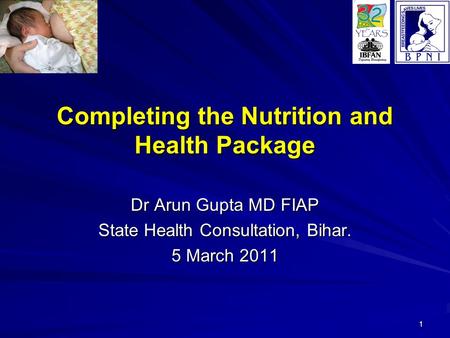 1 Completing the Nutrition and Health Package Dr Arun Gupta MD FIAP State Health Consultation, Bihar. 5 March 2011.