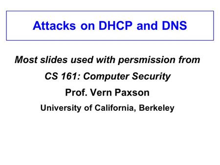 Attacks on DHCP and DNS Most slides used with persmission from CS 161: Computer Security Prof. Vern Paxson University of California, Berkeley.