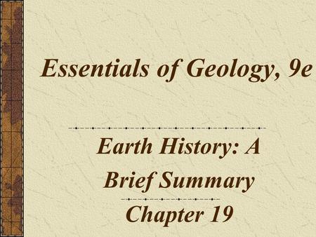 Essentials of Geology, 9e Earth History: A Brief Summary Chapter 19.