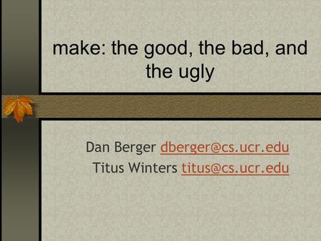 Make: the good, the bad, and the ugly Dan Berger Titus Winters