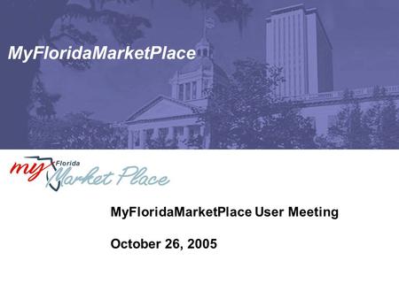 MyFloridaMarketPlace MyFloridaMarketPlace User Meeting October 26, 2005.
