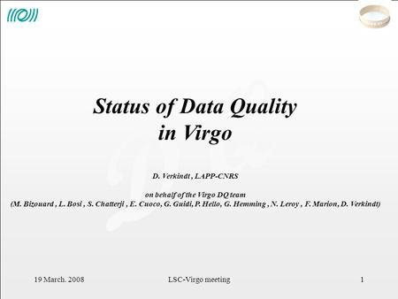 D Q 19 March. 2008LSC-Virgo meeting1 Status of Data Quality in Virgo D. Verkindt, LAPP-CNRS on behalf of the Virgo DQ team (M. Bizouard, L. Bosi, S. Chatterji,
