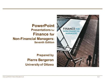 Copyright © 2014 Nelson Education Ltd. 12–1 PowerPoint Presentations for Finance for Non-Financial Managers: Seventh Edition Prepared by Pierre Bergeron.