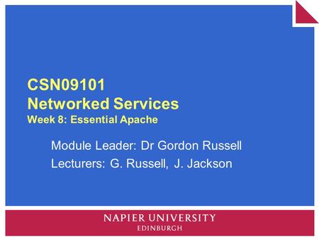 CSN09101 Networked Services Week 8: Essential Apache Module Leader: Dr Gordon Russell Lecturers: G. Russell, J. Jackson.