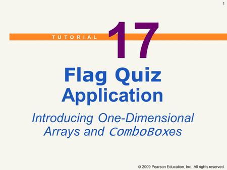 T U T O R I A L  2009 Pearson Education, Inc. All rights reserved. 1 17 Flag Quiz Application Introducing One-Dimensional Arrays and ComboBox es.