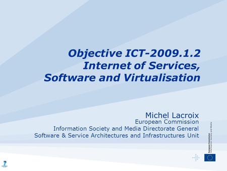 Objective ICT-2009.1.2 Internet of Services, Software and Virtualisation Michel Lacroix European Commission Information Society and Media Directorate General.