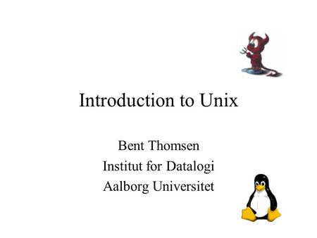 Introduction to Unix Bent Thomsen Institut for Datalogi Aalborg Universitet.