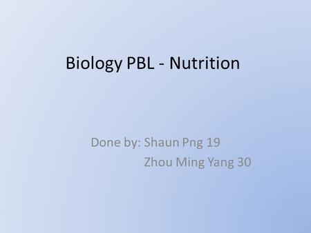 Biology PBL - Nutrition Done by: Shaun Png 19 Zhou Ming Yang 30.