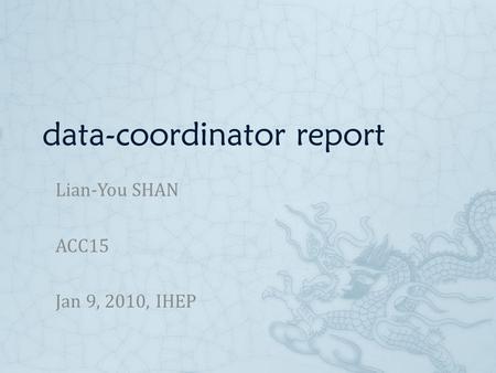 Data-coordinator report Lian-You SHAN ACC15 Jan 9, 2010, IHEP.