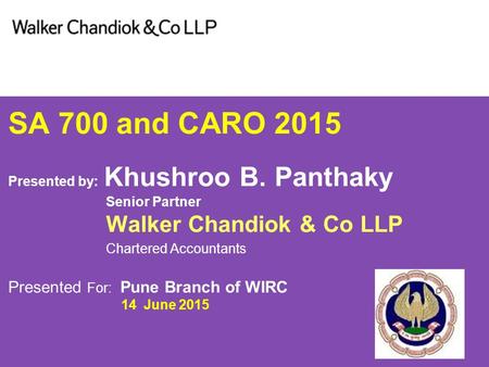 SA 700 and CARO 2015 Presented by: Khushroo B. Panthaky Senior Partner Walker Chandiok & Co LLP Chartered Accountants Presented For: Pune Branch of WIRC.