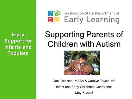 Supporting Parents of Children with Autism Debi Donelan, MSSA & Carolyn Taylor, MS Infant and Early Childhood Conference May 7, 2015 Early Support for.