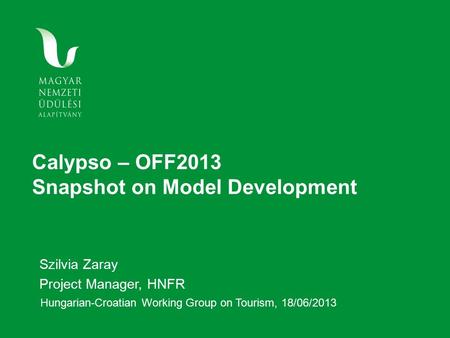 Calypso – OFF2013 Snapshot on Model Development Szilvia Zaray Project Manager, HNFR Hungarian-Croatian Working Group on Tourism, 18/06/2013.