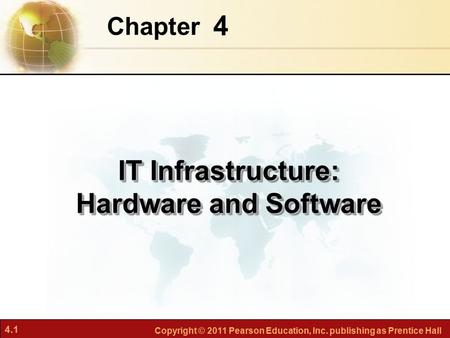 4.1 Copyright © 2011 Pearson Education, Inc. publishing as Prentice Hall 4 Chapter IT Infrastructure: Hardware and Software.