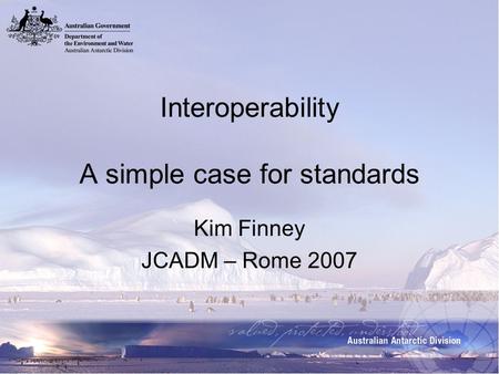 Interoperability A simple case for standards Kim Finney JCADM – Rome 2007.