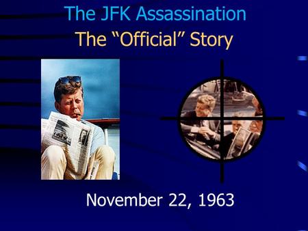The JFK Assassination The “Official” Story November 22, 1963.