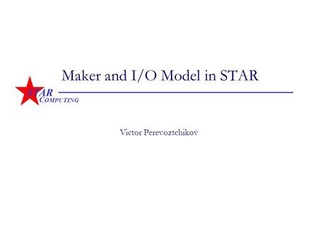 STAR C OMPUTING Maker and I/O Model in STAR Victor Perevoztchikov.