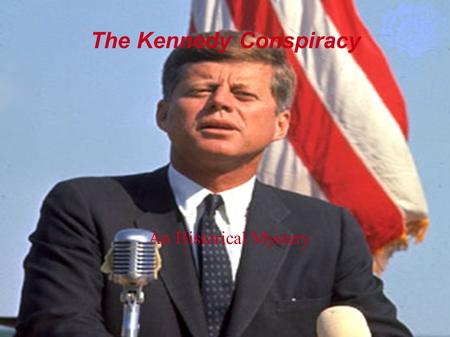 The Kennedy Conspiracy An Historical Mystery. John Fitzgerald Kennedy The 35 th President of the United States Born into a family of politicians Controversial: