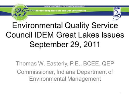 Environmental Quality Service Council IDEM Great Lakes Issues September 29, 2011 Thomas W. Easterly, P.E., BCEE, QEP Commissioner, Indiana Department of.