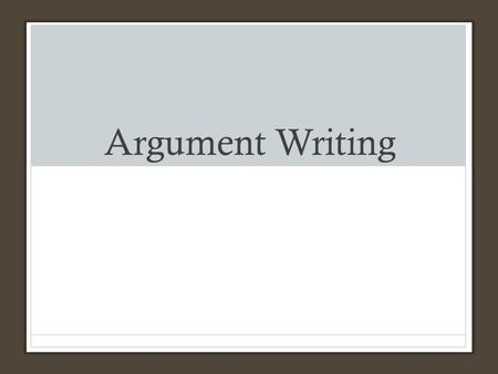 Argument Writing. An argument in writing IS DIFFERENT THAN ARGUING WITH A PARENT OR FRIEND.