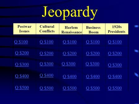 Jeopardy Postwar Issues Cultural Conflicts Harlem Renaissance Business Boom 1920s Presidents Q $100 Q $200 Q $300 Q $400 Q $500 Q $100 Q $200 Q $300 Q.