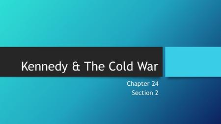 Kennedy & The Cold War Chapter 24 Section 2. Containing Communism The Cold War was the major issue during JFK’s presidency. Under his watch there were.