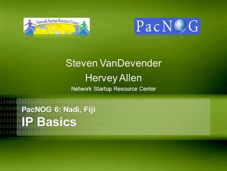 PacNOG 6: Nadi, Fiji IP Basics Steven VanDevender Hervey Allen Network Startup Resource Center.
