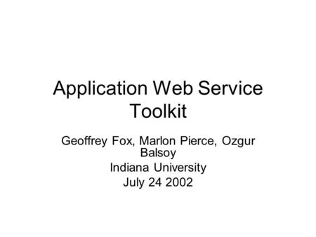 Application Web Service Toolkit Geoffrey Fox, Marlon Pierce, Ozgur Balsoy Indiana University July 24 2002.